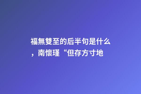 福無雙至的后半句是什么，南懷瑾“但存方寸地-第1張-觀點-玄機派