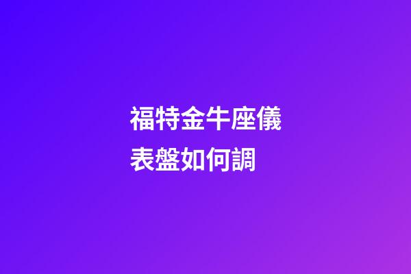 福特金牛座儀表盤如何調-第1張-星座運勢-玄機派