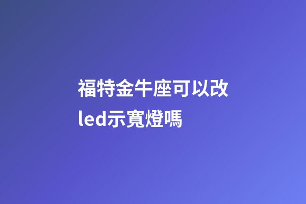 福特金牛座可以改led示寬燈嗎-第1張-星座運勢-玄機派
