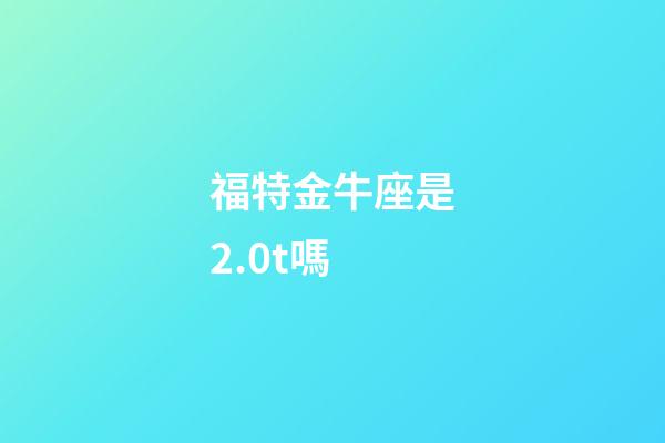 福特金牛座是2.0t嗎-第1張-星座運勢-玄機派