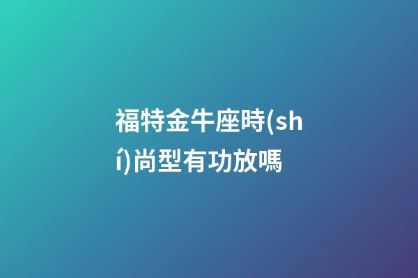 福特金牛座時(shí)尚型有功放嗎-第1張-星座運(yùn)勢(shì)-玄機(jī)派