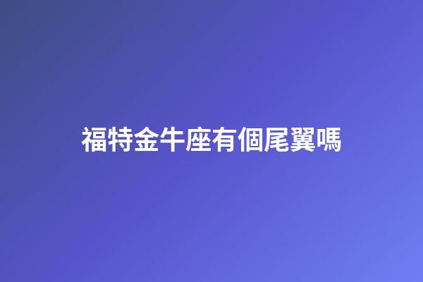 福特金牛座有個尾翼嗎