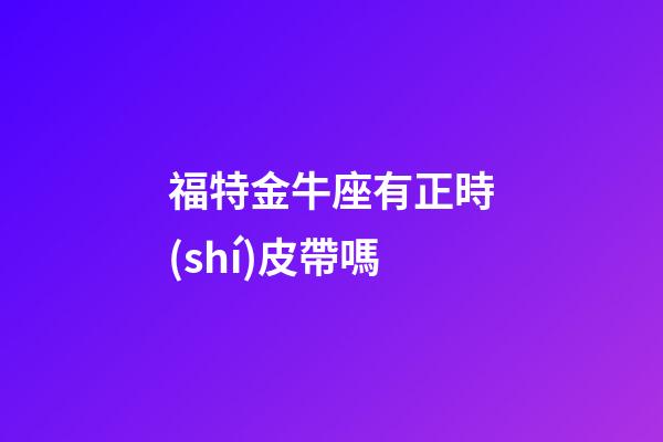 福特金牛座有正時(shí)皮帶嗎