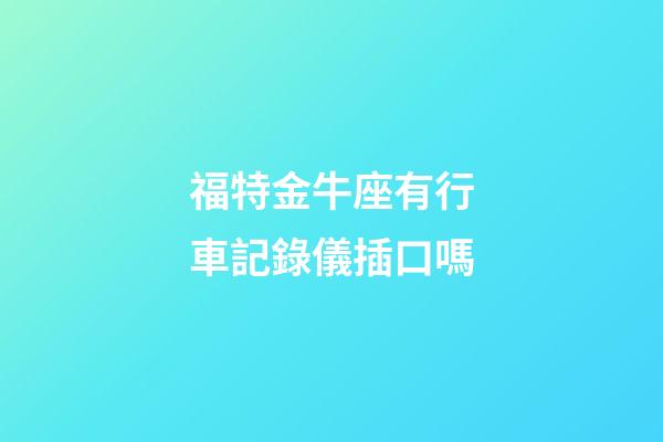 福特金牛座有行車記錄儀插口嗎-第1張-星座運(yùn)勢(shì)-玄機(jī)派