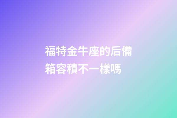福特金牛座的后備箱容積不一樣嗎-第1張-星座運勢-玄機派