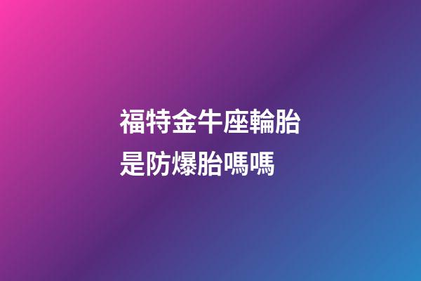 福特金牛座輪胎是防爆胎嗎嗎-第1張-星座運勢-玄機派