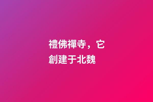 禮佛禪寺，它創建于北魏-第1張-觀點-玄機派