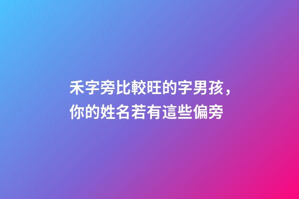 禾字旁比較旺的字男孩，你的姓名若有這些偏旁-第1張-觀點-玄機派
