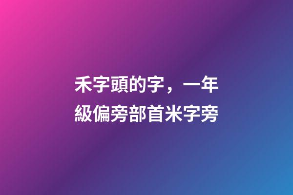 禾字頭的字，一年級偏旁部首米字旁-第1張-觀點-玄機派