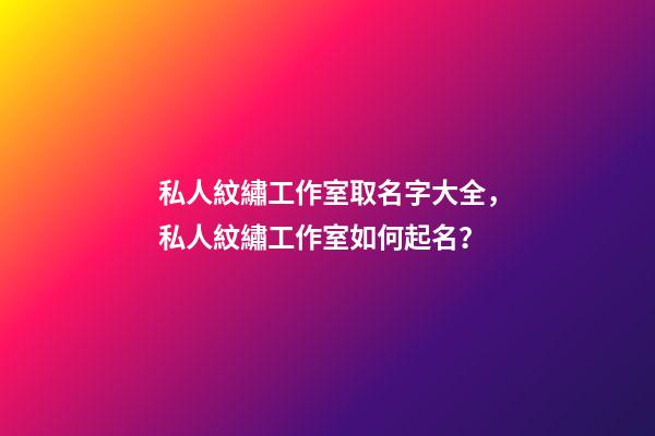 私人紋繡工作室取名字大全，私人紋繡工作室如何起名？-第1張-公司起名-玄機(jī)派