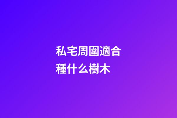 私宅周圍適合種什么樹木