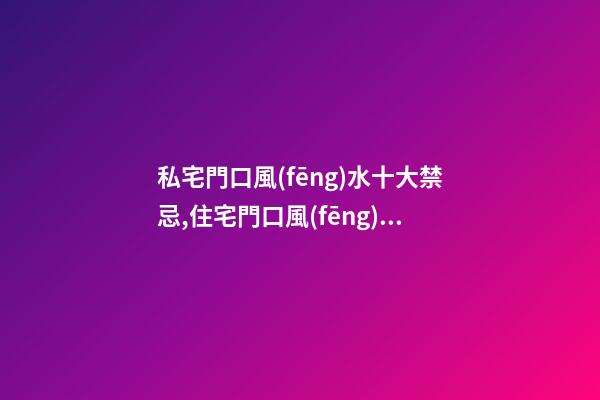 私宅門口風(fēng)水十大禁忌,住宅門口風(fēng)水十大禁忌有哪些