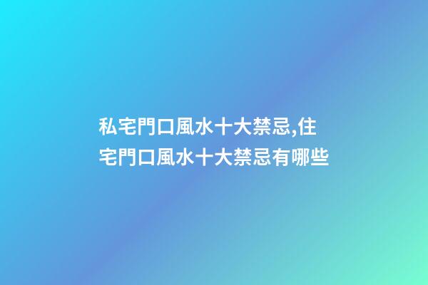私宅門口風水十大禁忌,住宅門口風水十大禁忌有哪些