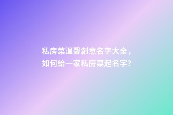 私房菜溫馨創意名字大全，如何給一家私房菜起名字？-第1張-公司起名-玄機派