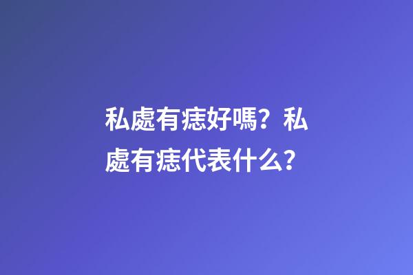 私處有痣好嗎？私處有痣代表什么？