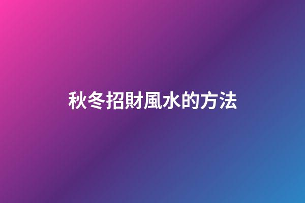 秋冬招財風水的方法