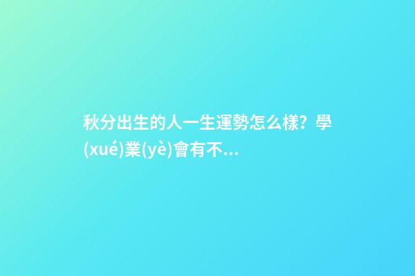 秋分出生的人一生運勢怎么樣？學(xué)業(yè)會有不錯的發(fā)展