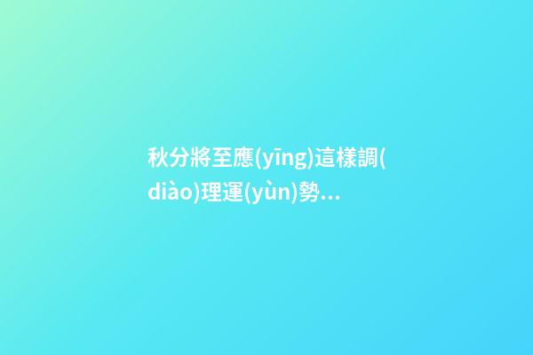 秋分將至應(yīng)這樣調(diào)理運(yùn)勢(shì)