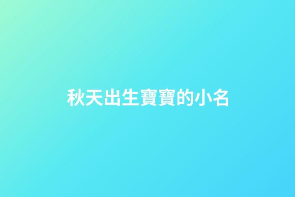 秋天出生寶寶的小名(秋天出生的寶寶取小名)-第1張-寶寶起名-玄機(jī)派