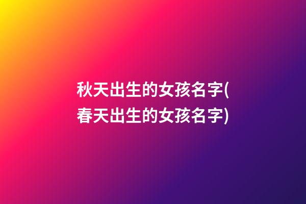 秋天出生的女孩名字(春天出生的女孩名字)