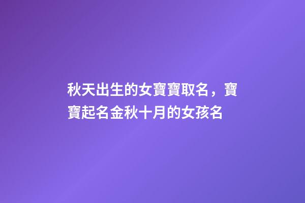 秋天出生的女寶寶取名，寶寶起名金秋十月的女孩名-第1張-觀點-玄機派