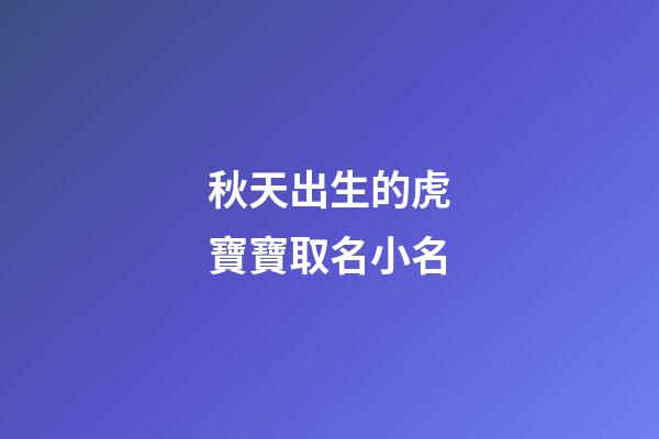 秋天出生的虎寶寶取名小名(秋季出生的虎)-第1張-寶寶起名-玄機(jī)派