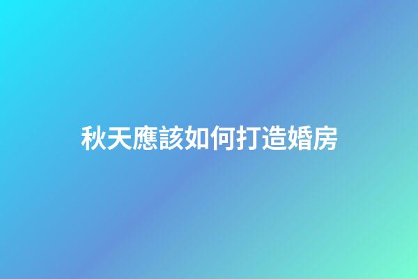 秋天應該如何打造婚房