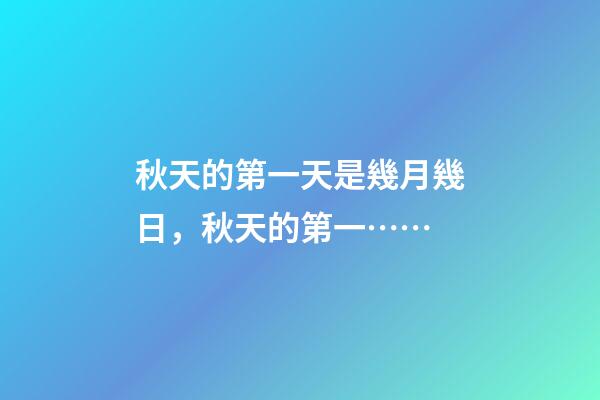 秋天的第一天是幾月幾日，秋天的第一……-第1張-觀點(diǎn)-玄機(jī)派