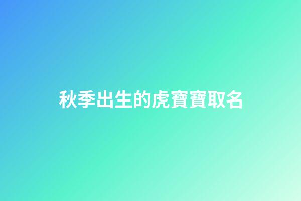 秋季出生的虎寶寶取名(秋季出生的虎寶寶取名字)-第1張-寶寶起名-玄機派