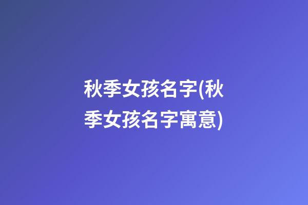 秋季女孩名字(秋季女孩名字寓意)