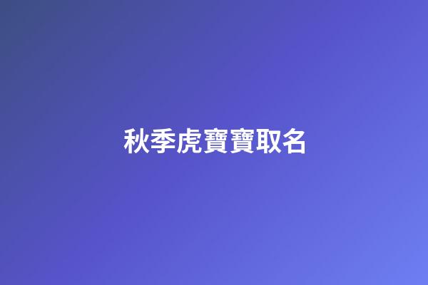 秋季虎寶寶取名(虎寶寶應該取什么名字)