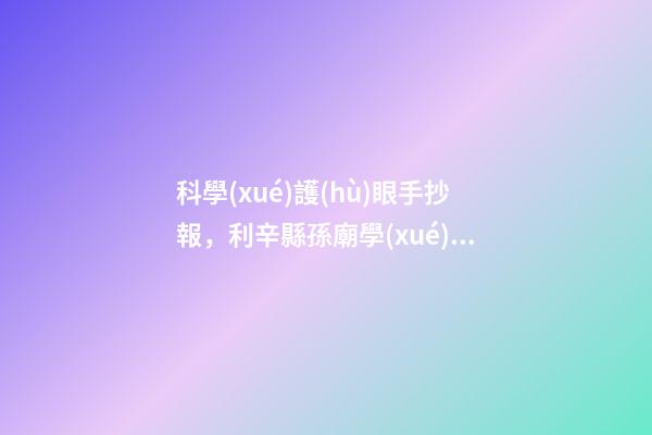 科學(xué)護(hù)眼手抄報，利辛縣孫廟學(xué)區(qū)中心學(xué)校開展“6·6”全國愛眼日手抄報比賽活動-第1張-觀點-玄機派
