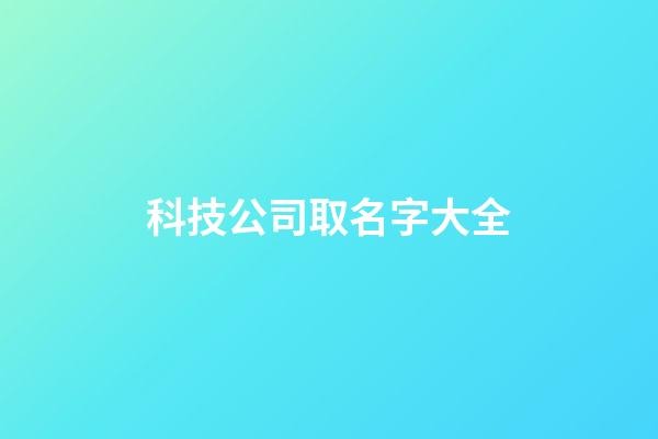 科技公司取名字大全-第1張-公司起名-玄機派