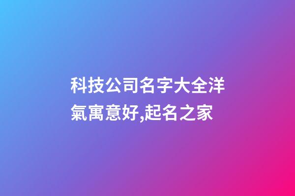 科技公司名字大全洋氣寓意好,起名之家-第1張-公司起名-玄機派