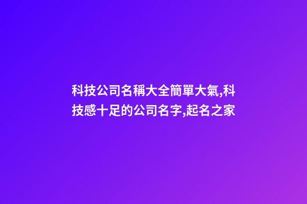 科技公司名稱大全簡單大氣,科技感十足的公司名字,起名之家