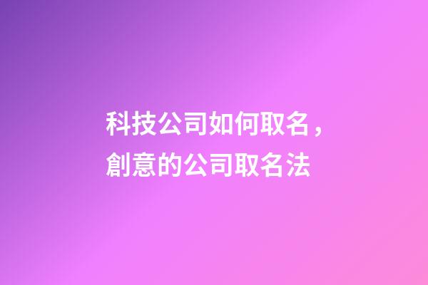 科技公司如何取名，創意的公司取名法-第1張-公司起名-玄機派