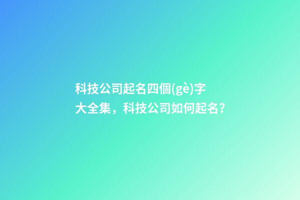 科技公司起名四個(gè)字大全集，科技公司如何起名？