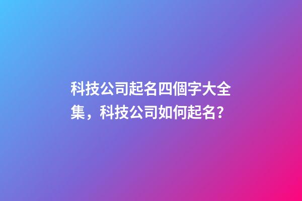 科技公司起名四個字大全集，科技公司如何起名？-第1張-公司起名-玄機派