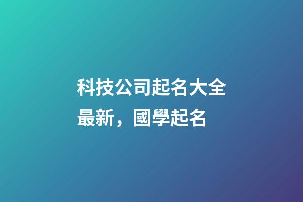 科技公司起名大全最新，國學起名-第1張-公司起名-玄機派