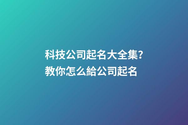 科技公司起名大全集？教你怎么給公司起名-第1張-公司起名-玄機(jī)派