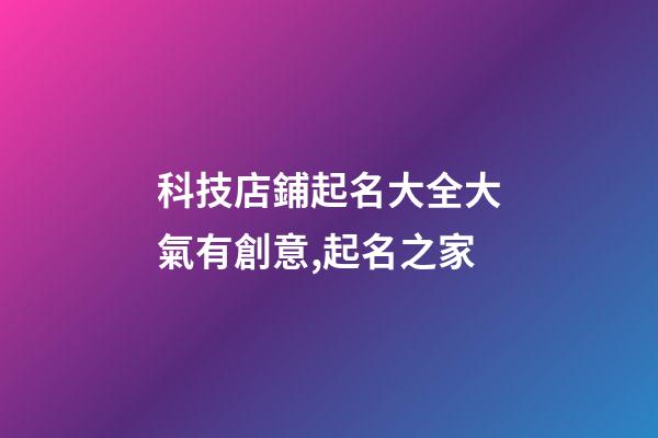 科技店鋪起名大全大氣有創意,起名之家-第1張-店鋪起名-玄機派