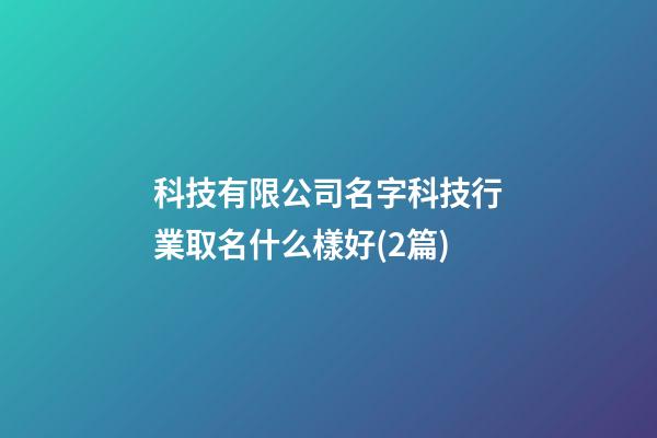科技有限公司名字科技行業取名什么樣好(2篇)-第1張-公司起名-玄機派
