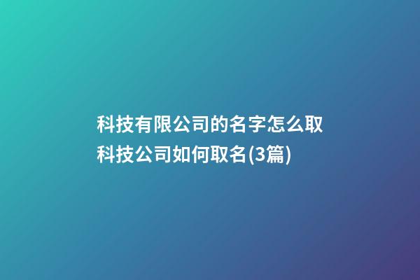 科技有限公司的名字怎么取科技公司如何取名(3篇)-第1張-公司起名-玄機派