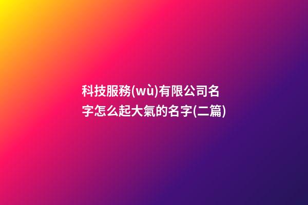 科技服務(wù)有限公司名字怎么起大氣的名字(二篇)-第1張-公司起名-玄機(jī)派