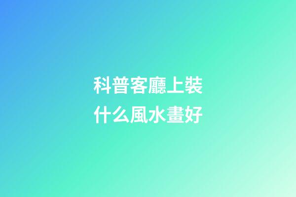 科普客廳上裝什么風水畫好
