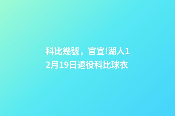 科比幾號，官宣!湖人12月19日退役科比球衣-第1張-觀點-玄機派