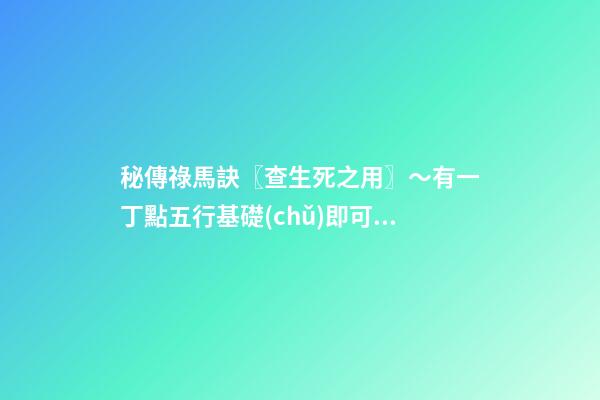 秘傳祿馬訣〖查生死之用〗～有一丁點五行基礎(chǔ)即可掌握！