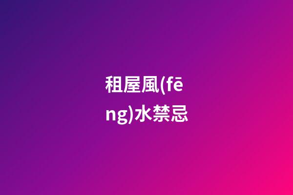 租屋風(fēng)水禁忌