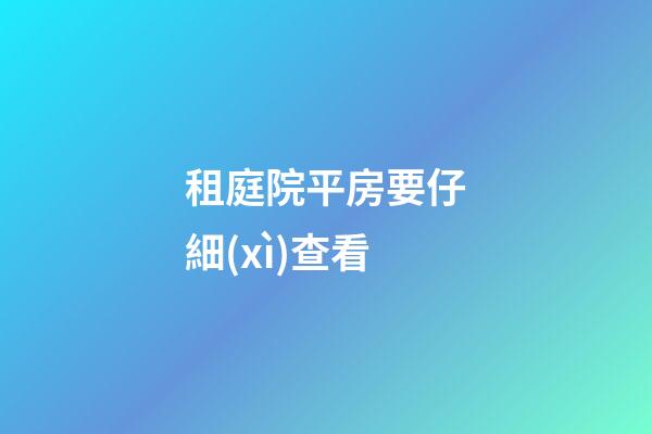 租庭院平房要仔細(xì)查看