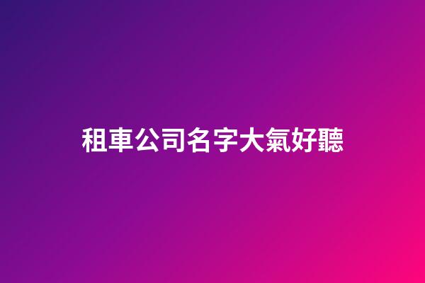 租車公司名字大氣好聽